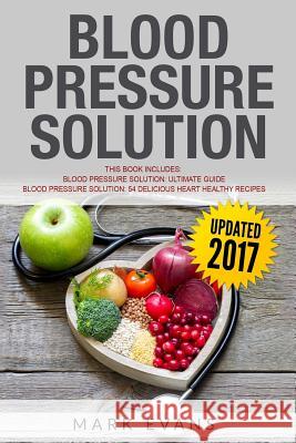Blood Pressure Solution: Solution - 2 Manuscripts - The Ultimate Guide to Naturally Lowering High Blood Pressure and Reducing Hypertension & 54 Delicious Heart Healthy Recipes Mark Evans, MD (Coventry University UK) 9781987464542 Createspace Independent Publishing Platform - książka