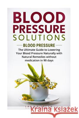 Blood Pressure Solutions: Blood Pressure: The Ultimate Guide to Lowering Your Bl Lee Douglas 9781535156455 Createspace Independent Publishing Platform - książka