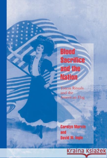 Blood Sacrifice and the Nation: Totem Rituals and the American Flag Carolyn Marvin (University of Pennsylvania), David W. Ingle (University of Pennsylvania) 9780521623452 Cambridge University Press - książka