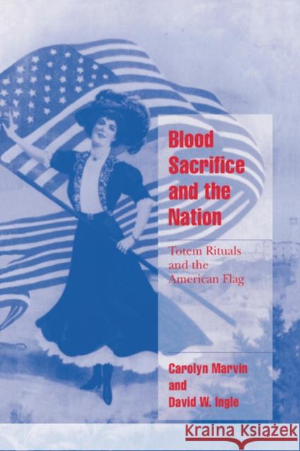 Blood Sacrifice and the Nation: Totem Rituals and the American Flag Marvin, Carolyn 9780521626095 Cambridge University Press - książka