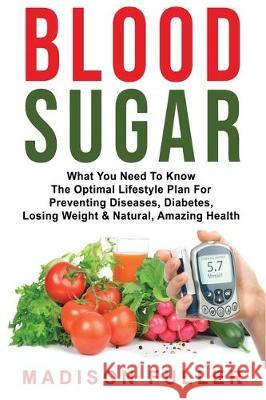 Blood Sugar: What You Need To Know, The Optimal Lifestyle Plan For Preventing Diseases, Diabetes, Losing Weight & Natural, Amazing Health Madison Fuller 9781913397609 Fortune Publishing - książka