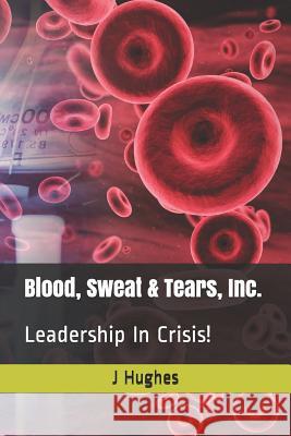 Blood, Sweat & Tears, Inc.: Leadership in Crisis! J. Hughes 9781791832803 Independently Published - książka