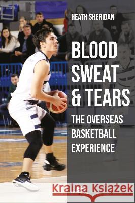 BLOOD SWEAT AND TEARS: THE OVERSEAS BASKETBALL EXPERIENCE: 2022 Heath Sheridan, Europe Books 9791220124744 Europe Books - książka