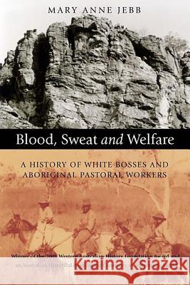 Blood, Sweat and Welfare: A History of White Bosses and Aboriginal Pastoral Workers Mary Anne Jebb 9781876268619 University of Western Australia Press - książka