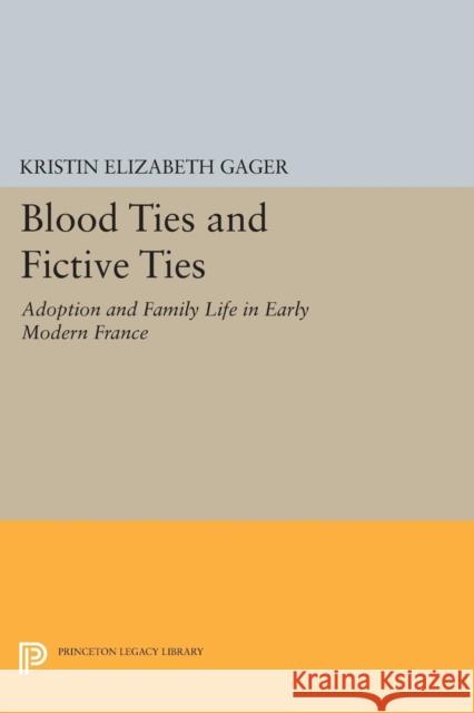 Blood Ties and Fictive Ties: Adoption and Family Life in Early Modern France Gager, Kristin Elizabe 9780691600611 John Wiley & Sons - książka