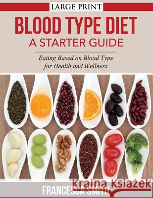 Blood Type Diet: A Starter Guide LARGE PRINT: Eating Based on Blood Type for Health and Wellness Smith, Francesca 9781502394583 Createspace - książka