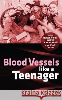 Blood Vessels like a Teenager: Insider-cures against atherosclerosis Meyer-Esch, Christian 9781548186326 Createspace Independent Publishing Platform - książka