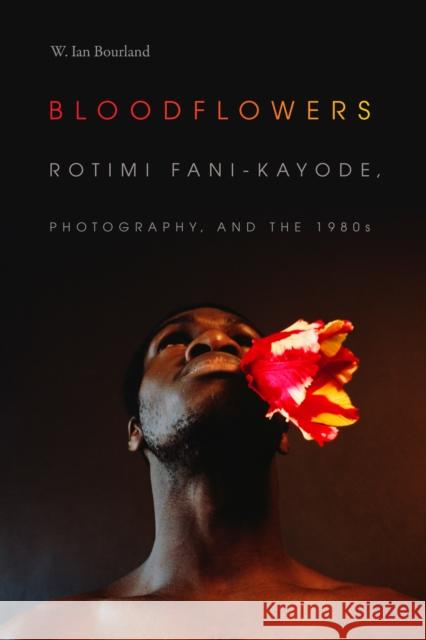 Bloodflowers: Rotimi Fani-Kayode, Photography, and the 1980s W. Ian Bourland 9781478000686 Duke University Press - książka