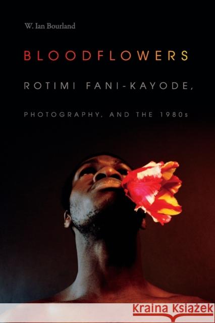 Bloodflowers: Rotimi Fani-Kayode, Photography, and the 1980s W. Ian Bourland 9781478000891 Duke University Press - książka