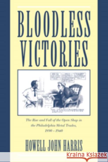 Bloodless Victories: The Rise and Fall of the Open Shop in the Philadelphia Metal Trades, 1890-1940 Harris, Howell John 9780521584357 Cambridge University Press - książka