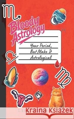 Bloody Astrology: Your Period, But Make It Astrological Lisa Lister 9780993210037 Shebear Creative - książka