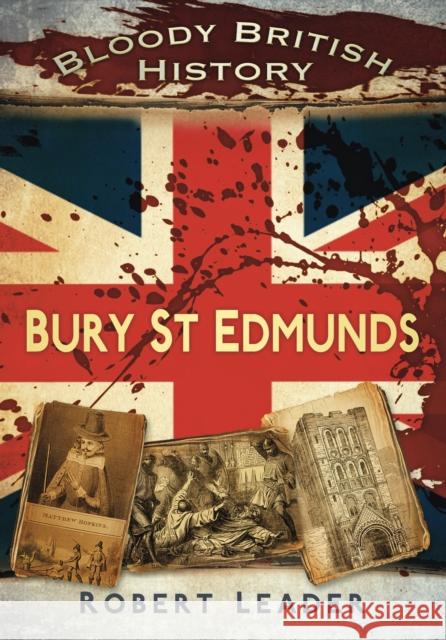 Bloody British History: Bury St Edmunds Robert Leader 9780752462875  - książka