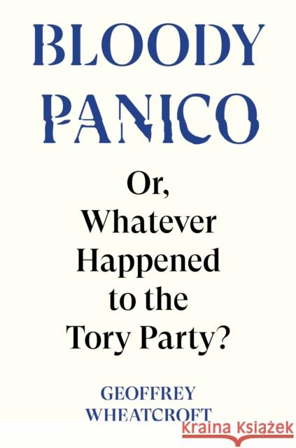 Bloody Panico!: or, Whatever Happened to The Tory Party Geoffrey Wheatcroft 9781804295755 Verso Books - książka