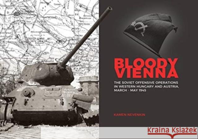 Bloody Vienna: The Soviet Offensive Operations in Western Hungary and Austria, March-May 1945 Kamen Nevenkin 9786155583261 PeKo Publishing Kft. - książka