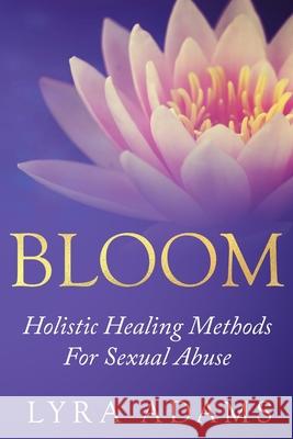 Bloom: Holistic Healing Methods For Sexual Abuse Lyra Adams 9781735974507 Life Garden Publishing Inc. - książka