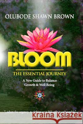 Bloom the Essential Journey: A New Guide to Balance, Growth & Well Being Olubode Shawn Brown 9780990305804 Banyan Tree Worldwidemedia, Incorporated - książka