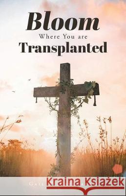 Bloom Where You Are Translanted Gail W Cavenaugh 9781640886230 Trilogy Christian Publishing, Inc. - książka