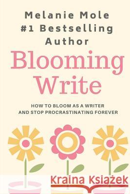 Blooming Write: How To Bloom As A Writer And Stop Procrastinating Forever Mole, Melanie 9781718847217 Createspace Independent Publishing Platform - książka