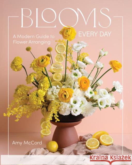 Blooms Every Day: A Modern Guide to Flower Arranging Amy McCord 9781577155638 Quarto Publishing Group USA Inc - książka