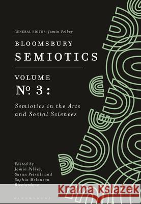 Bloomsbury Semiotics Volume 3: Semiotics in the Arts and Social Sciences Jamin Pelkey Susan Petrilli Sophia Melanson Ricciardone 9781350139367 Bloomsbury Academic - książka