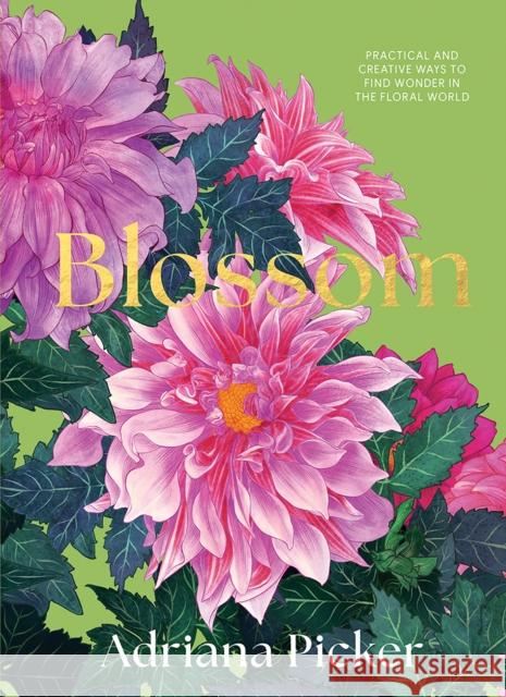 Blossom: Practical and Creative Ways to Find Wonder in the Floral World Adriana Picker 9781743798638 Hardie Grant Books - książka