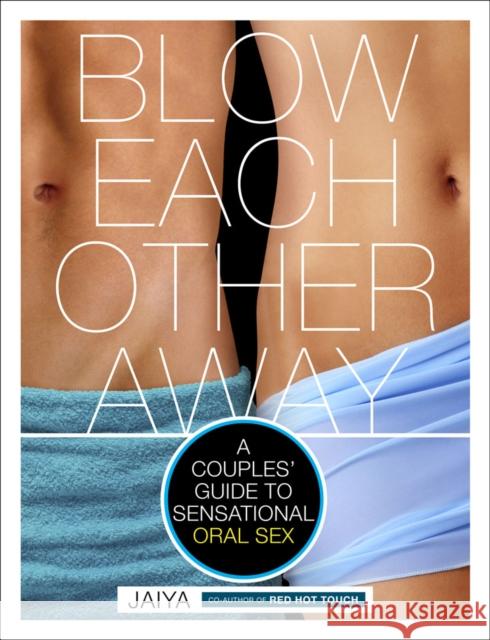 Blow Each Other Away: A Couples' Guide to Sensational Oral Sex Jaiya 9780770435547 Random House USA Inc - książka