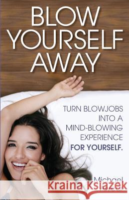 Blow Yourself Away: Turn Blowjobs Into a Mind-Blowing Experience for Yourself Michael Alvear 9780997772418 Woodpecker Media - książka