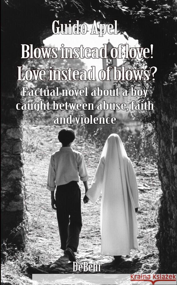 Blows instead of love! Love instead of blows? - Factual novel about a boy caught between abuse, faith and violence Apel, Guido 9783987273377 DeBehr - książka