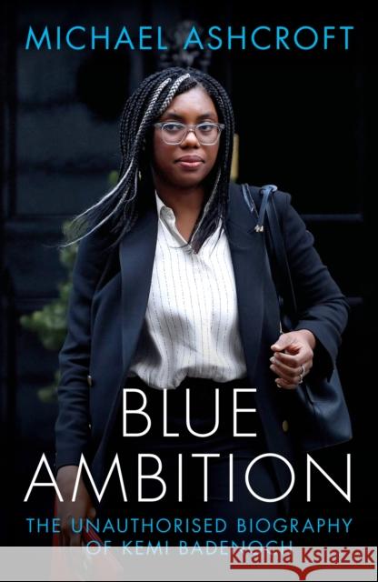 Blue Ambition: The Unauthorised Biography of Kemi Badenoch Michael Ashcroft 9781785908620 Biteback Publishing - książka
