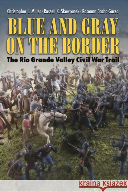 Blue and Gray on the Border: The Rio Grande Valley Civil War Trail Christopher L. Miller Russell K. Skowronek Roseann Bacha-Garza 9781623496821 Texas A&M University Press - książka