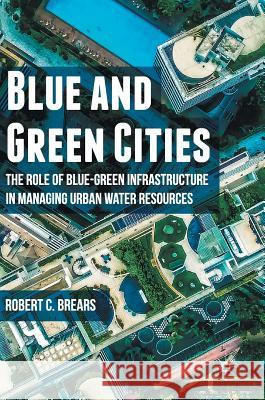 Blue and Green Cities: The Role of Blue-Green Infrastructure in Managing Urban Water Resources Brears, Robert C. 9781137592576 Palgrave MacMillan - książka