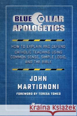 Blue Collar Apologetics: How to Explain and Defend Catholic Teaching Using Common Sense, Simple Logic, and the Bible John Martignoni 9781682781135 Ewtn - książka