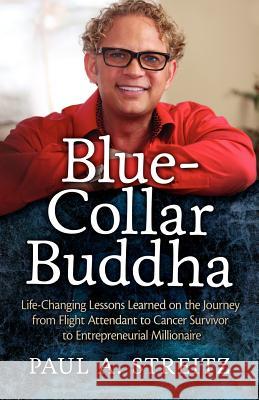 Blue-Collar Buddha: Life Changing Lessons Learned on the Journey from Flight Attendant to Cancer Survivor to Entrepreneurial Millionaire Paul A. Streitz 9780615534978 Streitz Media - książka