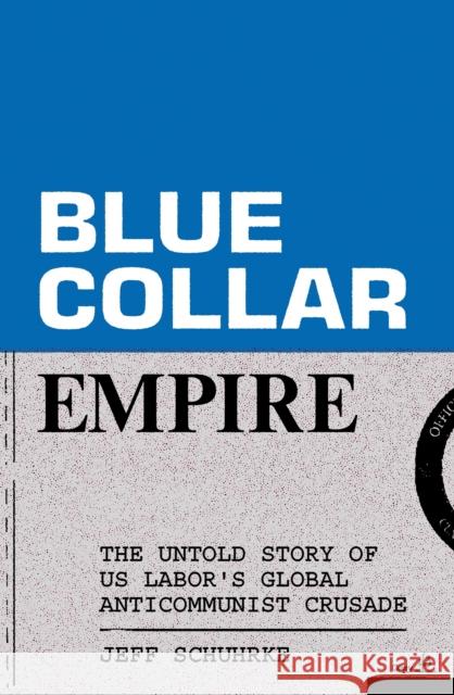 Blue-Collar Empire: The Untold Story of US Labor's Global Anticommunist Crusade Jeff Schuhrke 9781839769054 Verso Books - książka