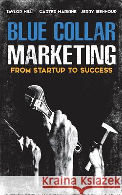 Blue Collar Marketing: From Start-Up To Success Hill, Taylor 9781981336784 Createspace Independent Publishing Platform - książka