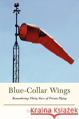 Blue-Collar Wings: Remembering Thirty Years of Private Flying Keith, Robert J. 9780595416424 iUniverse - książka