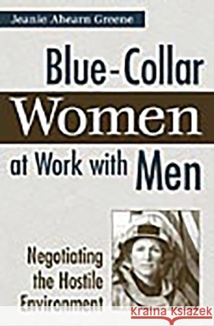 Blue-Collar Women at Work with Men: Negotiating the Hostile Environment Greene, Jeanie Ahearn 9780275977368 Praeger Publishers - książka