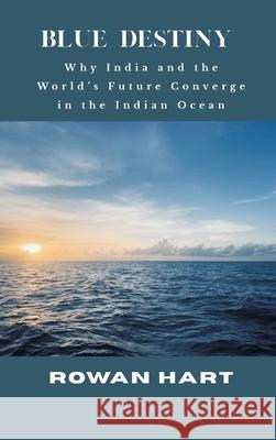 Blue Destiny - Why India and the World's Future Converge in the Indian Ocean Rowan Hart 9789390349166 Vij Books - książka