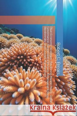 Blue Economy Strategies: Advancing Marine Policy, Ocean Governance, Sustainable Fisheries, Renewable Energy, Biodiversity, and Coastal Management Robert C. Brears 9781991368201 Global Climate Solutions - książka