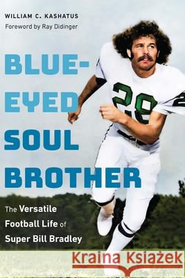 Blue-Eyed Soul Brother: The Versatile Football Life of Super Bill Bradley William C. Kashatus 9781496240422 University of Nebraska Press - książka