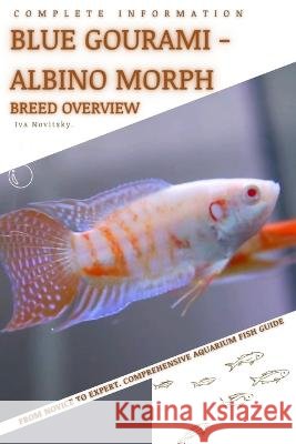 Blue Gourami - Albino Morph: From Novice to Expert. Comprehensive Aquarium Fish Guide Iva Novitsky   9798397227674 Independently Published - książka