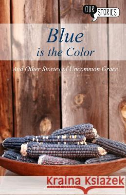 Blue Is the Color: And Other Stories of Uncommon Grace Childs, Anne 9781999607913 Peregrini Press - książka