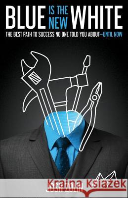 Blue Is the New White: The Best Path to Success No One Told You About-Until Now Josh Zolin 9781544501765 Lioncrest Publishing - książka