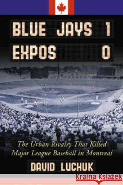 Blue Jays 1, Expos 0: The Urban Rivalry That Killed Major League Baseball in Montreal Luchuk, David 9780786428120 McFarland & Company - książka