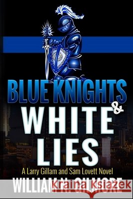 Blue Knights & White Lies: A Larry Gillam and Sam Lovett Novel William N. Gilmore 9781946689016 William N. Gilmore - książka