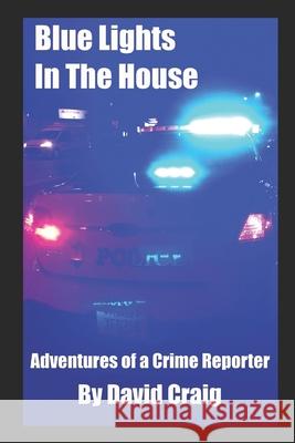 Blue Lights In The House: Adventures of a Crime Reporter David Craig 9781089996521 Independently Published - książka