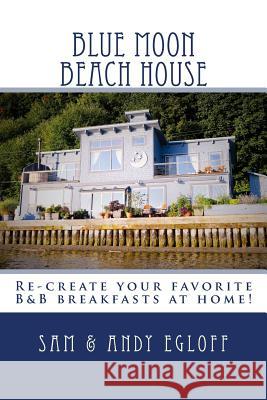 Blue Moon Beach House Breakfast: Recreate your favorite B&B recipes at home! Egloff, Samantha 9781519238825 Createspace Independent Publishing Platform - książka