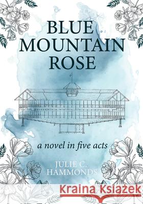 Blue Mountain Rose: A Novel in Five Acts Julie C. Hammonds 9781734989984 Soulstice Publishing - książka