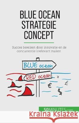 Blue Ocean Strategie concept: Succes bereiken door innovatie en de concurrentie irrelevant maken Pierre Pichere   9782808064088 5minutes.com - książka