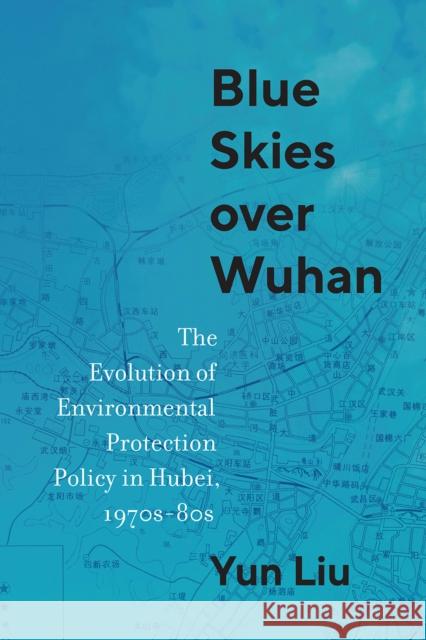 Blue Skies over Wuhan: The Evolution of Environmental Protection Policy in Hubei, 1970s–80s Yun Liu 9780774870818 University of British Columbia Press - książka